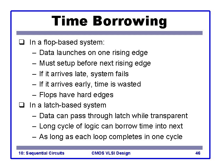 Time Borrowing q In a flop-based system: – Data launches on one rising edge