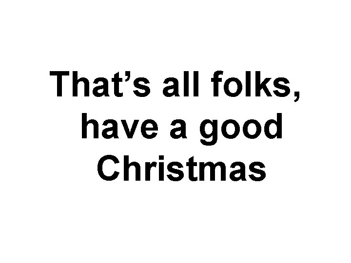 That’s all folks, have a good Christmas That’s all folks, have a good Christmas
