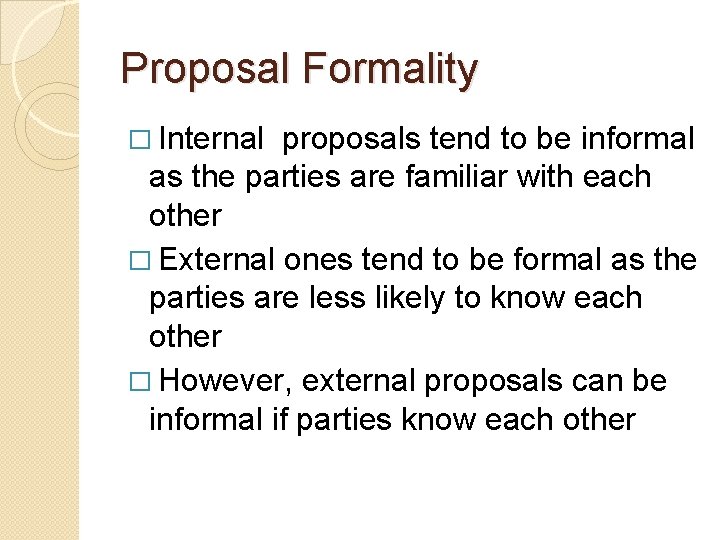 Proposal Formality � Internal proposals tend to be informal as the parties are familiar