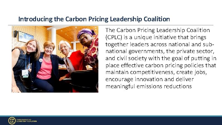 Introducing the Carbon Pricing Leadership Coalition The Carbon Pricing Leadership Coalition (CPLC) is a