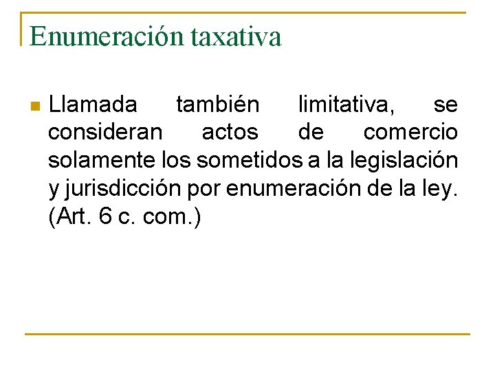 Enumeración taxativa n Llamada también limitativa, se consideran actos de comercio solamente los sometidos Enumeración taxativa n Llamada también limitativa, se consideran actos de comercio solamente los sometidos