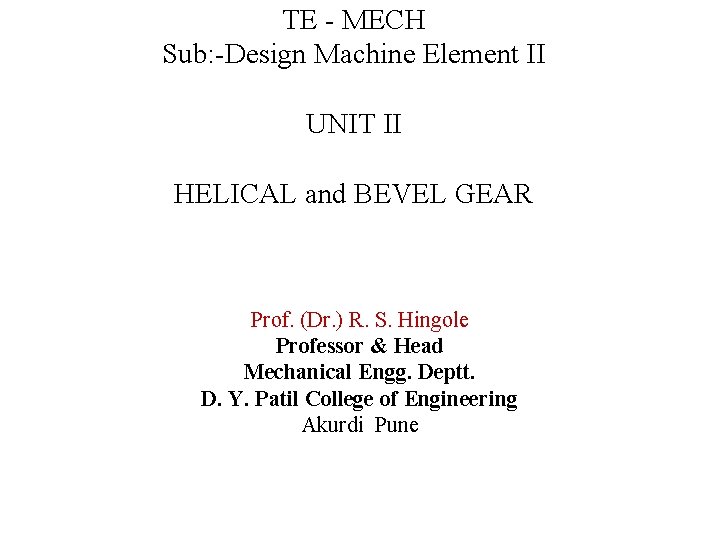 TE - MECH Sub: -Design Machine Element II UNIT II HELICAL and BEVEL GEAR