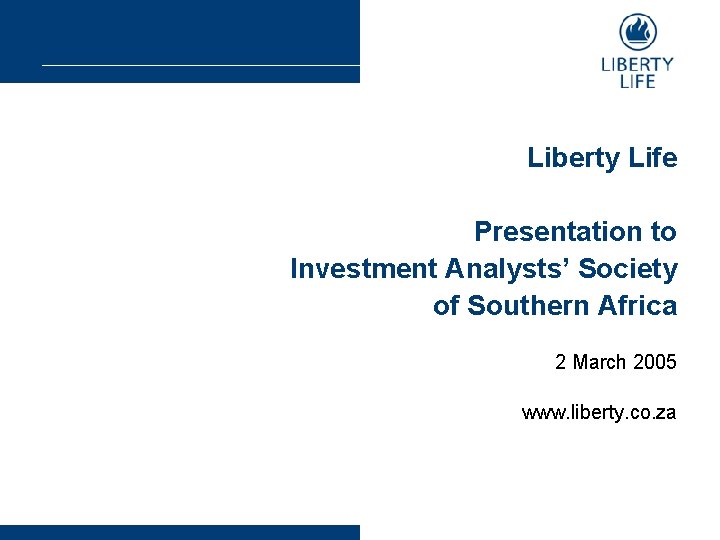 Liberty Life Presentation to Investment Analysts’ Society of Southern Africa 2 March 2005 www.