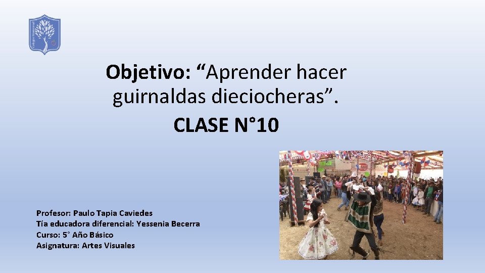 Objetivo: “Aprender hacer guirnaldas dieciocheras”. CLASE N° 10 Profesor: Paulo Tapia Caviedes Tía educadora