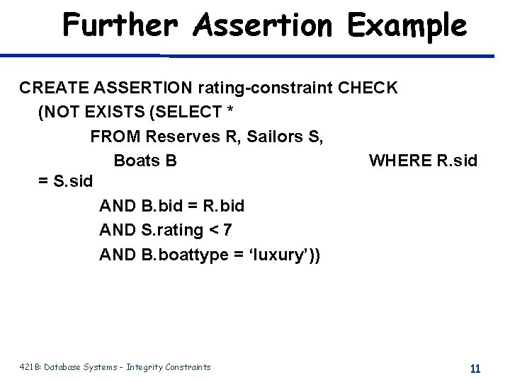 Further Assertion Example CREATE ASSERTION rating-constraint CHECK (NOT EXISTS (SELECT * FROM Reserves R, Further Assertion Example CREATE ASSERTION rating-constraint CHECK (NOT EXISTS (SELECT * FROM Reserves R,