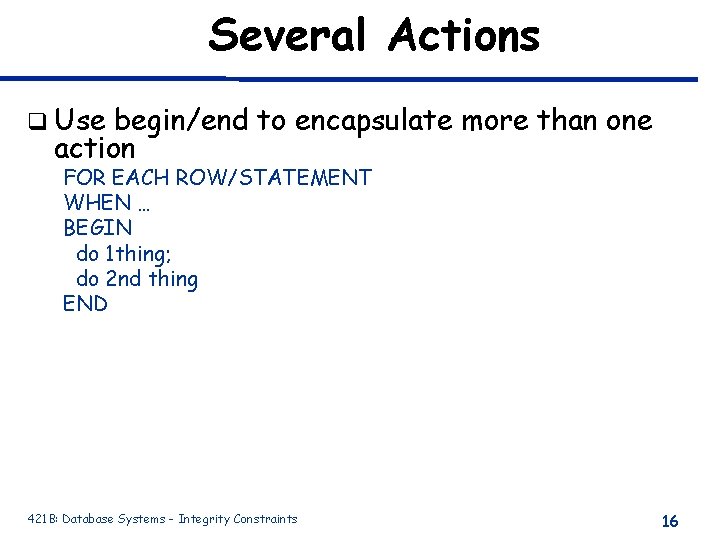Several Actions q Use begin/end to encapsulate more than one action FOR EACH ROW/STATEMENT Several Actions q Use begin/end to encapsulate more than one action FOR EACH ROW/STATEMENT
