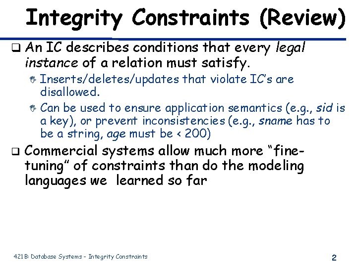 Integrity Constraints (Review) q An IC describes conditions that every legal instance of a Integrity Constraints (Review) q An IC describes conditions that every legal instance of a