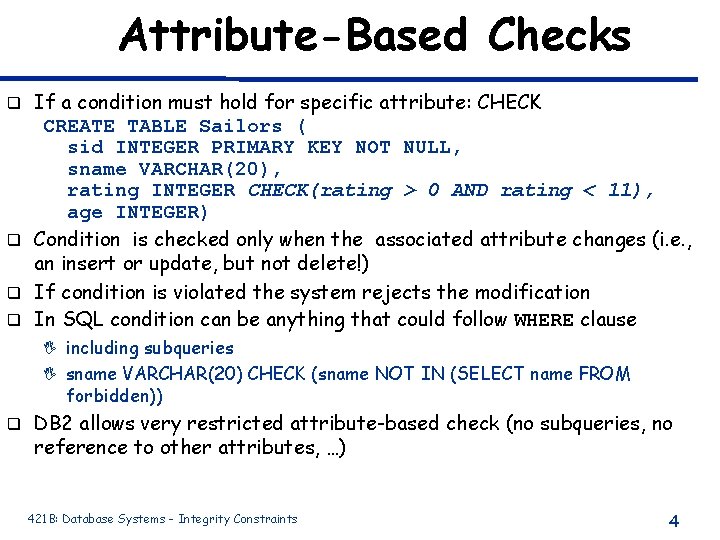 Attribute-Based Checks If a condition must hold for specific attribute: CHECK CREATE TABLE Sailors Attribute-Based Checks If a condition must hold for specific attribute: CHECK CREATE TABLE Sailors