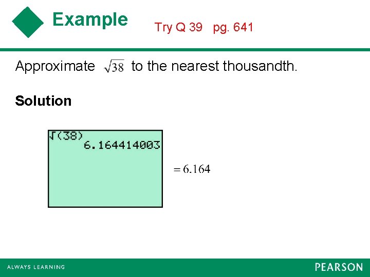 Example Approximate Solution Try Q 39 pg. 641 to the nearest thousandth. 