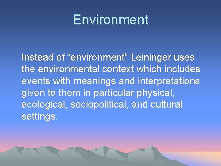 Environment Instead of “environment” Leininger uses the environmental context which includes events with meanings