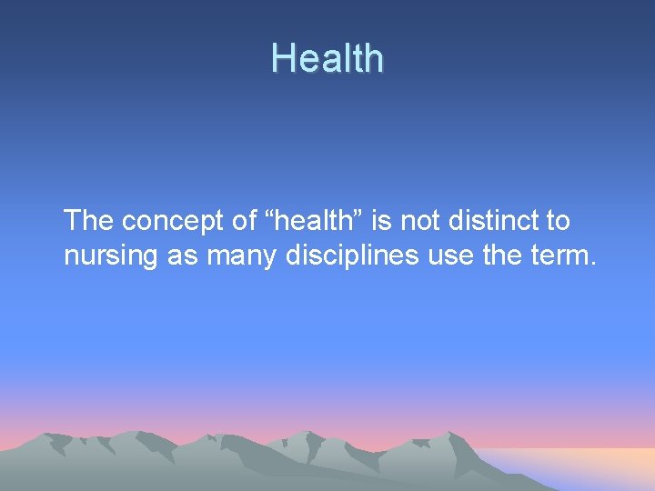 Health The concept of “health” is not distinct to nursing as many disciplines use