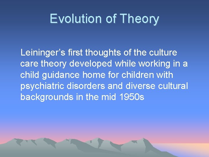 Evolution of Theory Leininger’s first thoughts of the culture care theory developed while working