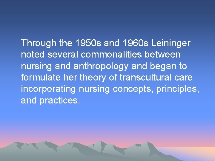 Through the 1950 s and 1960 s Leininger noted several commonalities between nursing and