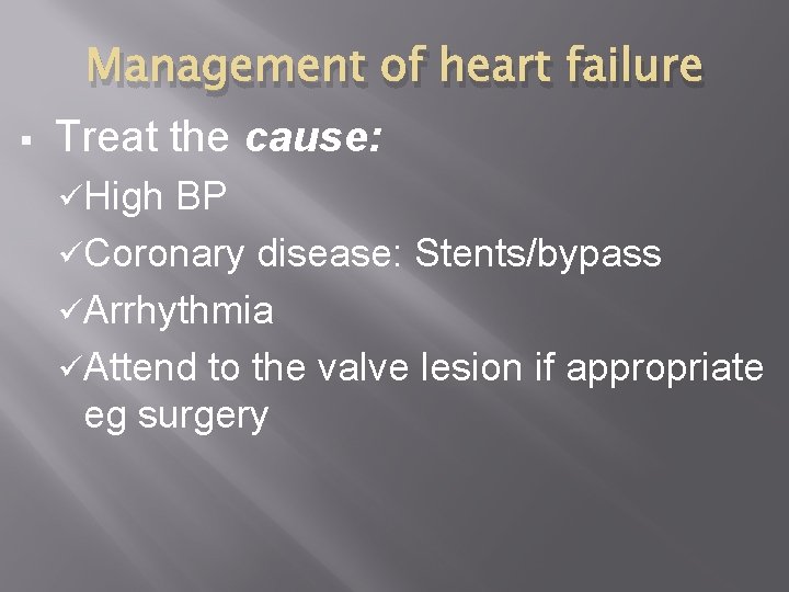 § Management of heart failure Treat the cause: üHigh BP üCoronary disease: Stents/bypass üArrhythmia