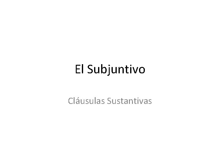 El Subjuntivo Cláusulas Sustantivas 