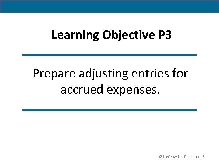 Learning Objective P 3 Prepare adjusting entries for accrued expenses. © Mc. Graw-Hill Education