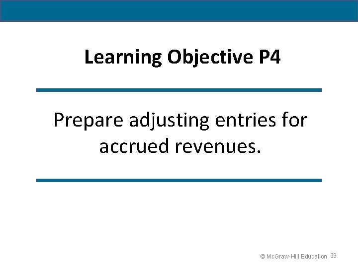 Learning Objective P 4 Prepare adjusting entries for accrued revenues. © Mc. Graw-Hill Education