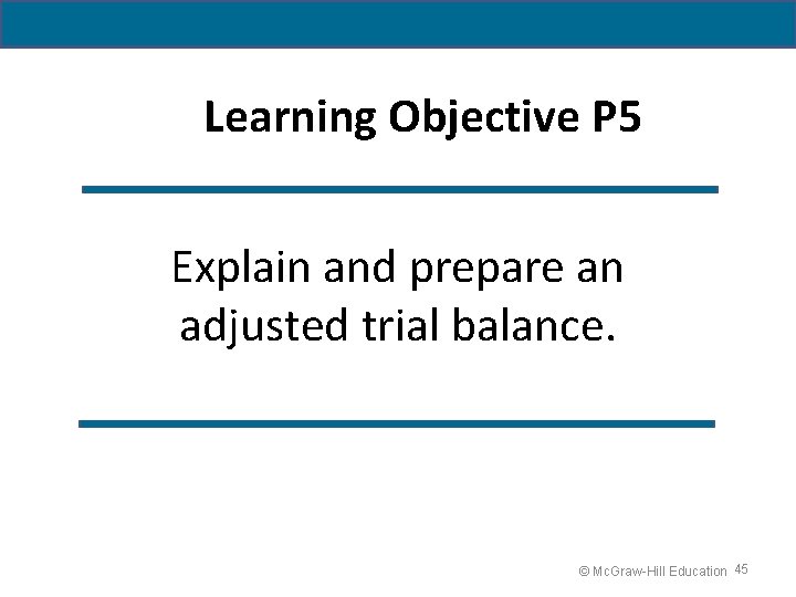 Learning Objective P 5 Explain and prepare an adjusted trial balance. © Mc. Graw-Hill