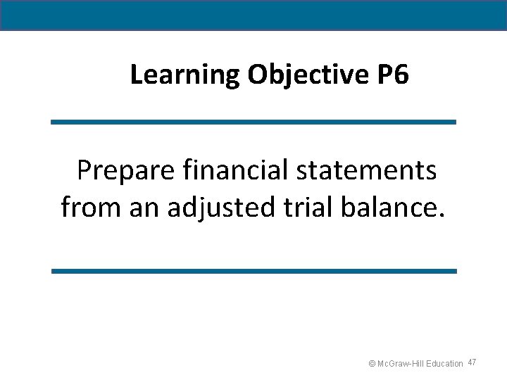 Learning Objective P 6 Prepare financial statements from an adjusted trial balance. © Mc.