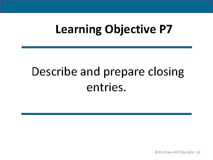 Learning Objective P 7 Describe and prepare closing entries. © Mc. Graw-Hill Education 50