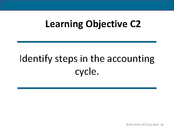 Learning Objective C 2 Identify steps in the accounting cycle. © Mc. Graw-Hill Education