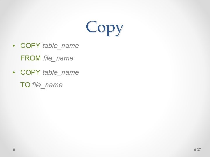 Copy • COPY table_name FROM file_name • COPY table_name TO file_name 37 Copy • COPY table_name FROM file_name • COPY table_name TO file_name 37