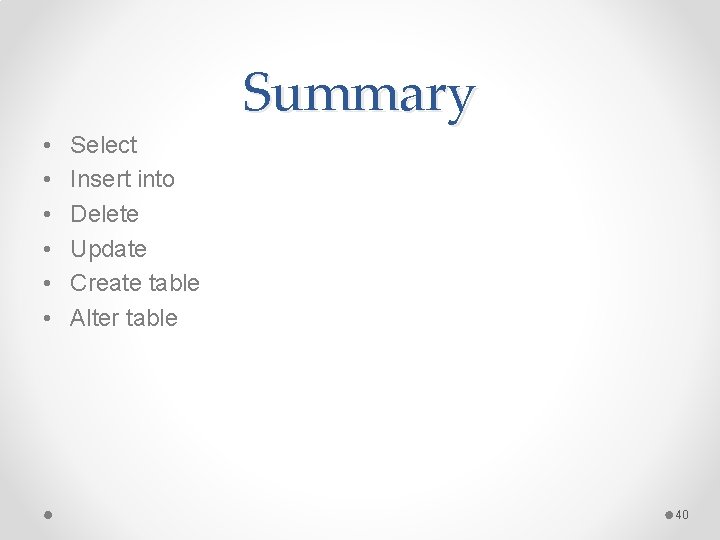 Summary • • • Select Insert into Delete Update Create table Alter table 40 Summary • • • Select Insert into Delete Update Create table Alter table 40