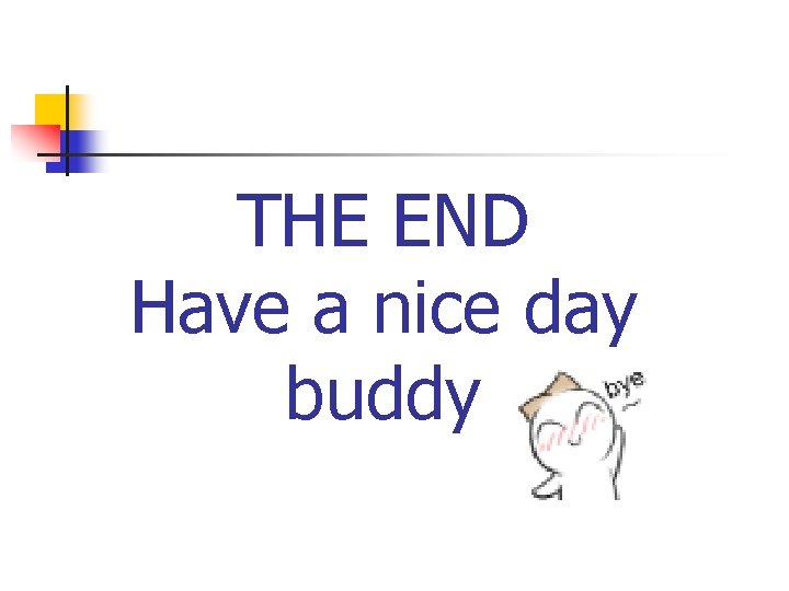 THE END Have a nice day buddy 