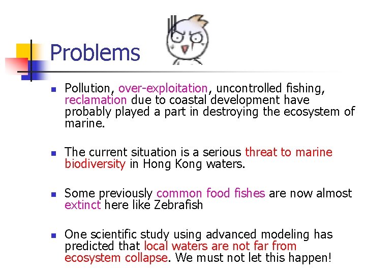 Problems n Pollution, over-exploitation, uncontrolled fishing, reclamation due to coastal development have probably played