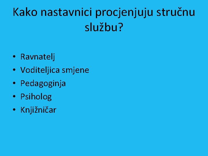 Kako nastavnici procjenjuju stručnu službu? • • • Ravnatelj Voditeljica smjene Pedagoginja Psiholog Knjižničar