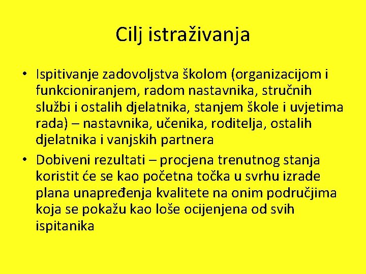 Cilj istraživanja • Ispitivanje zadovoljstva školom (organizacijom i funkcioniranjem, radom nastavnika, stručnih službi i