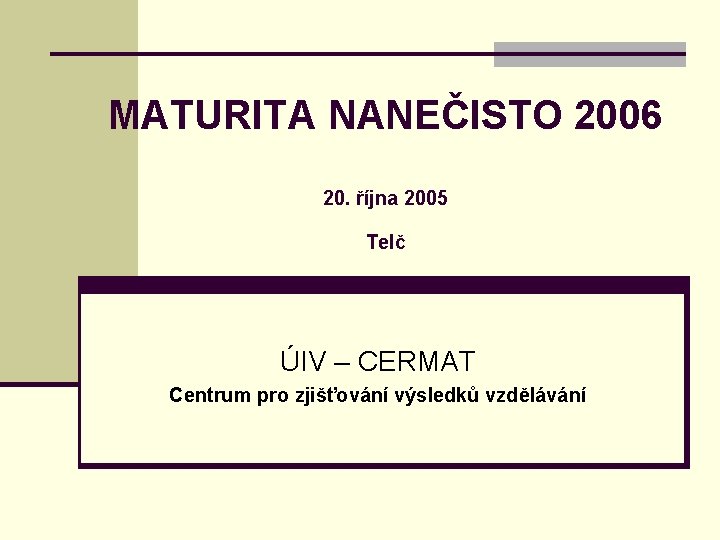 MATURITA NANEČISTO 2006 20. října 2005 Telč ÚIV – CERMAT Centrum pro zjišťování výsledků