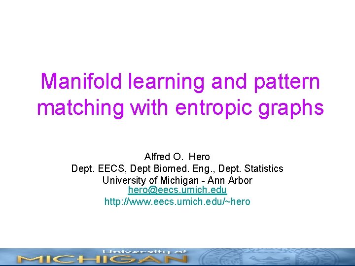 Manifold learning and pattern matching with entropic graphs Alfred O. Hero Dept. EECS, Dept