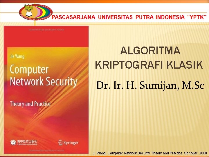 ALGORITMA KRIPTOGRAFI KLASIK Dr. Ir. H. Sumijan, M. Sc J. Wang. Computer Network Security ALGORITMA KRIPTOGRAFI KLASIK Dr. Ir. H. Sumijan, M. Sc J. Wang. Computer Network Security