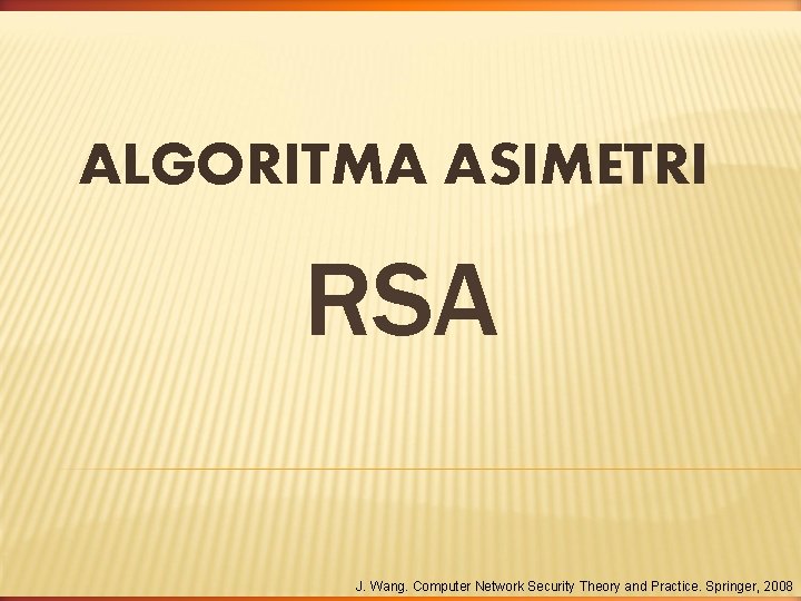 ALGORITMA ASIMETRI RSA J. Wang. Computer Network Security Theory and Practice. Springer, 2008 