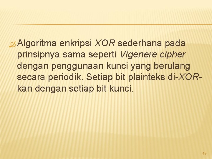 Algoritma enkripsi XOR sederhana pada prinsipnya sama seperti Vigenere cipher dengan penggunaan kunci Algoritma enkripsi XOR sederhana pada prinsipnya sama seperti Vigenere cipher dengan penggunaan kunci