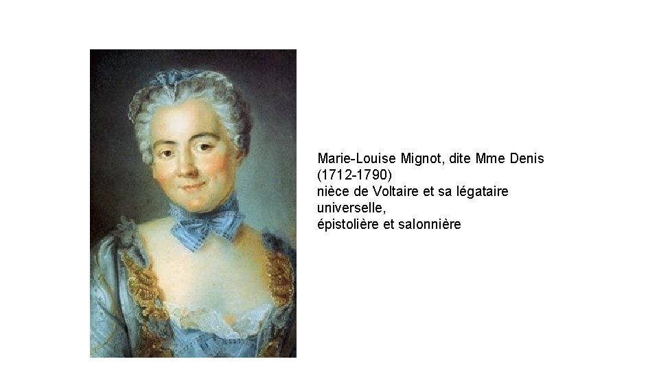 Marie-Louise Mignot, dite Mme Denis (1712 -1790) nièce de Voltaire et sa légataire universelle,