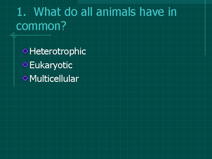 1. What do all animals have in common? Heterotrophic Eukaryotic Multicellular 1. What do all animals have in common? Heterotrophic Eukaryotic Multicellular