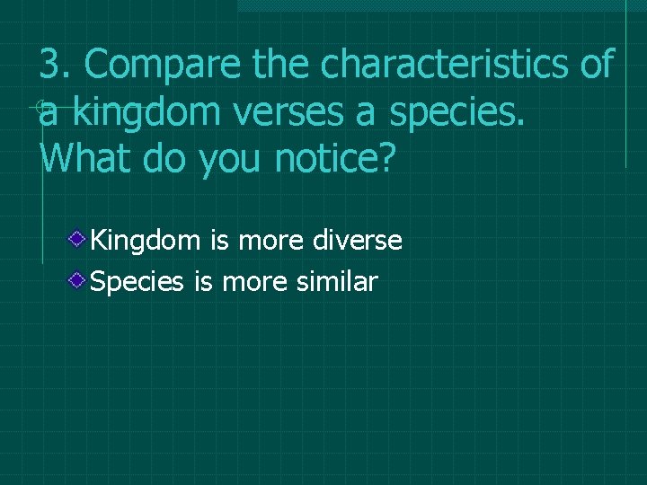 3. Compare the characteristics of a kingdom verses a species. What do you notice? 3. Compare the characteristics of a kingdom verses a species. What do you notice?