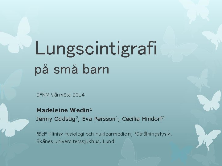 Lungscintigrafi på små barn SFNM Vårmöte 2014 Madeleine Wedin 1 Jenny Oddstig 2, Eva