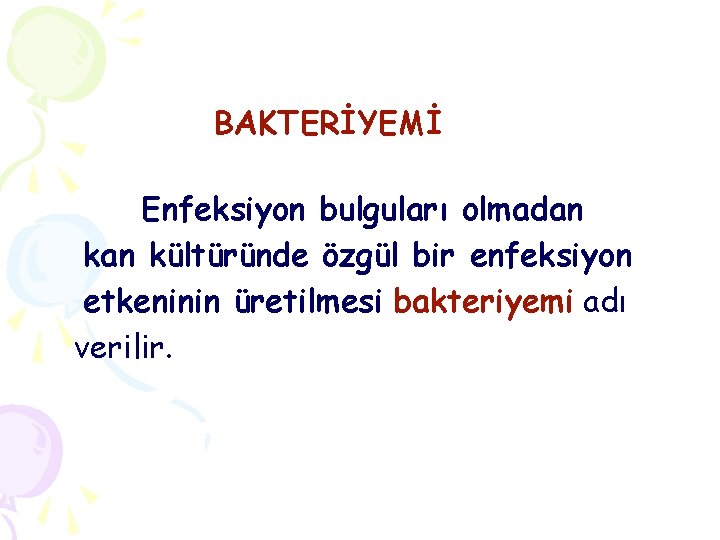 BAKTERİYEMİ Enfeksiyon bulguları olmadan kültüründe özgül bir enfeksiyon etkeninin üretilmesi bakteriyemi adı verilir. 