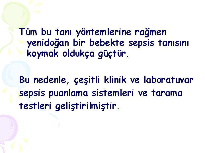 Tüm bu tanı yöntemlerine rağmen yenidoğan bir bebekte sepsis tanısını koymak oldukça güçtür. Bu