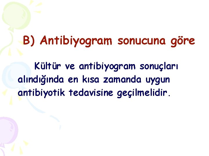 B) Antibiyogram sonucuna göre Kültür ve antibiyogram sonuçları alındığında en kısa zamanda uygun antibiyotik