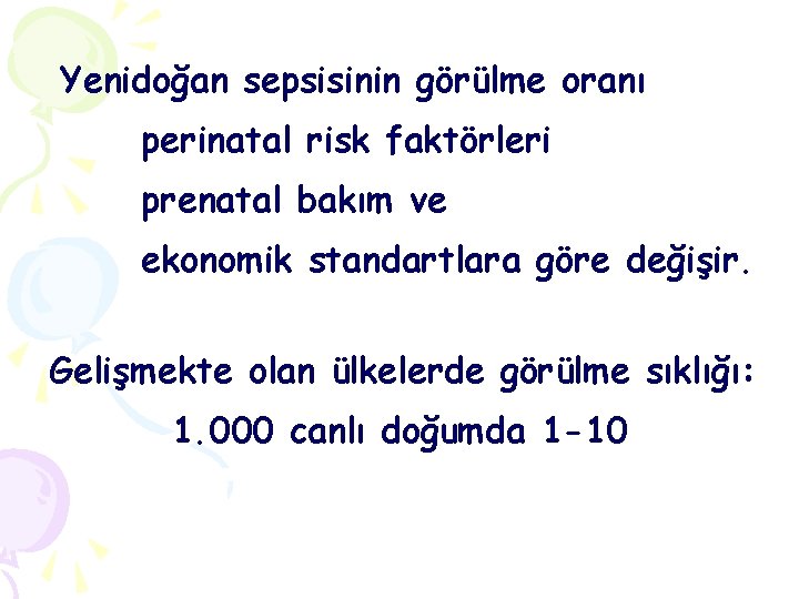 Yenidoğan sepsisinin görülme oranı perinatal risk faktörleri prenatal bakım ve ekonomik standartlara göre değişir.