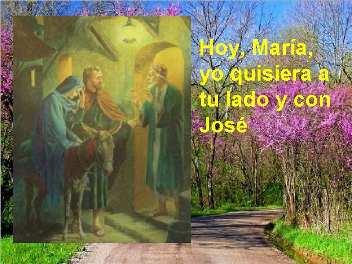 Hoy, María, yo quisiera a tu lado y con José 
