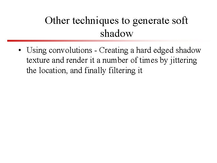 Other techniques to generate soft shadow • Using convolutions - Creating a hard edged