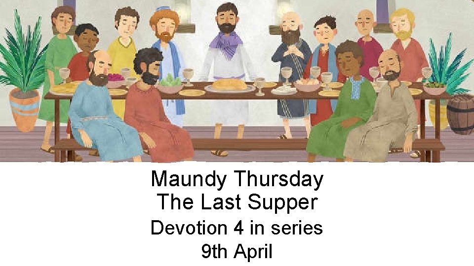 Maundy Thursday The Last Supper Devotion 4 in series 9 th April 