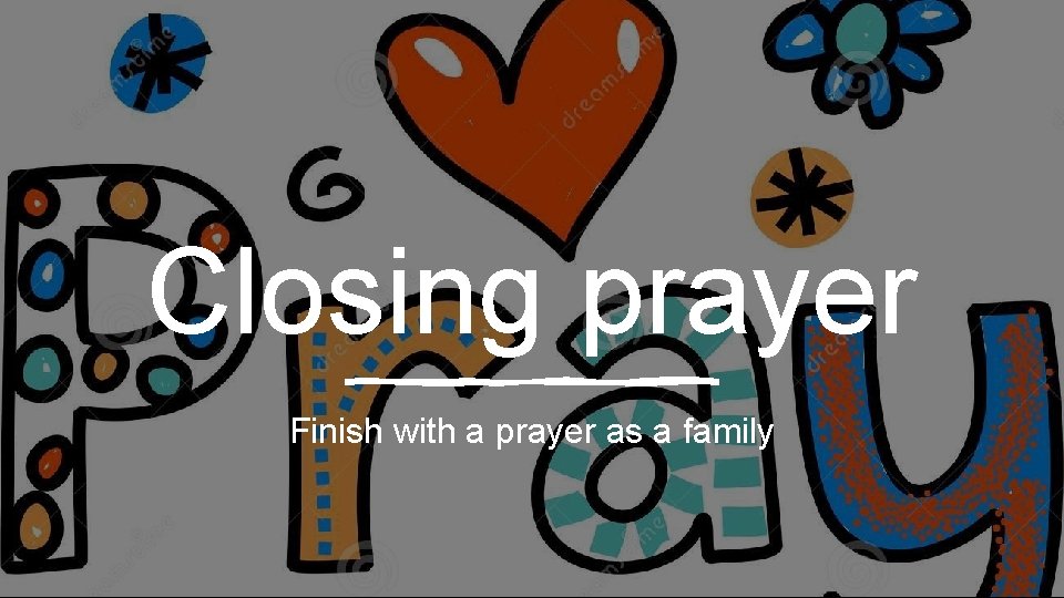Closing prayer Finish with a prayer as a family 