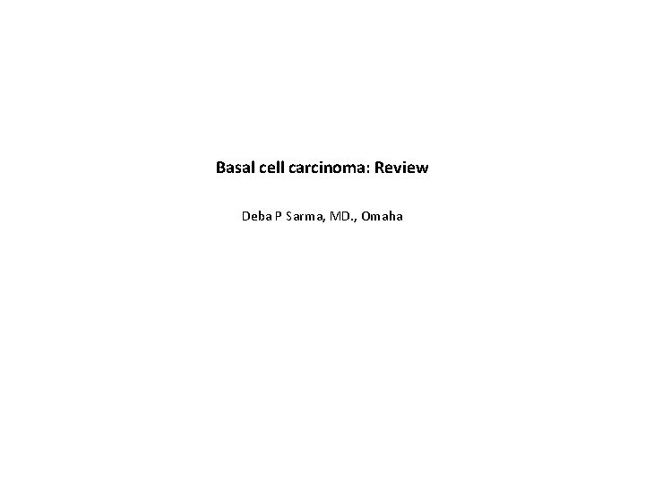 Basal cell carcinoma: Review Deba P Sarma, MD. , Omaha 