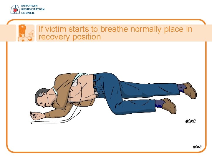 If victim starts to breathe normally place in recovery position 